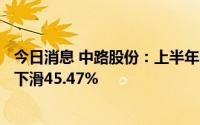今日消息 中路股份：上半年归母净利润1115.93万元，同比下滑45.47%