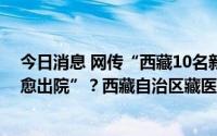 今日消息 网传“西藏10名新冠肺炎患者使用藏药的全部治愈出院”？西藏自治区藏医院：不实