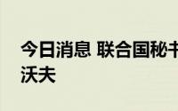 今日消息 联合国秘书长古特雷斯已经抵达利沃夫