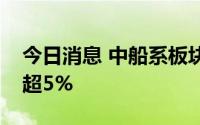 今日消息 中船系板块异动拉升，中国船舶涨超5%