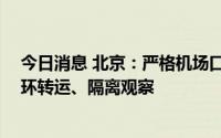 今日消息 北京：严格机场口岸疫情防控 加强远端查验、闭环转运、隔离观察