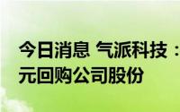 今日消息 气派科技：拟以2500万元-5000万元回购公司股份