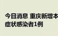 今日消息 重庆新增本土确诊病例1例、本土无症状感染者1例