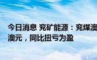 今日消息 兖矿能源：兖煤澳洲公司上半年税前利润24.55亿澳元，同比扭亏为盈