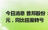 今日消息 普邦股份：上半年净亏6138.32万元，同比扭盈转亏