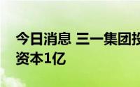 今日消息 三一集团投资成立氢能公司，注册资本1亿
