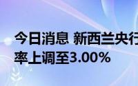 今日消息 新西兰央行加息50个基点，基准利率上调至3.00%