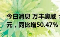 今日消息 万丰奥威：上半年归母净利3.51亿元，同比增50.47%