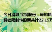 今日消息 宝钢股份：通知债权人，拟回购注销部分已授予未解锁限制性股票共计22.15万股