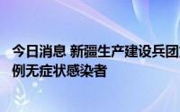 今日消息 新疆生产建设兵团第八师石河子市8月16日新增32例无症状感染者