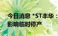 今日消息 *ST丰华：两家子公司受限电政策影响临时停产