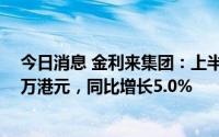 今日消息 金利来集团：上半年公司拥有人应占溢利8291.9万港元，同比增长5.0%