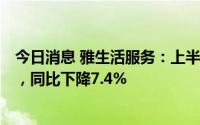 今日消息 雅生活服务：上半年公司股东应占利润10.58亿元，同比下降7.4%