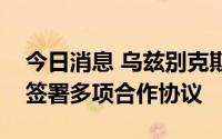 今日消息 乌兹别克斯坦总统访问沙特，双方签署多项合作协议