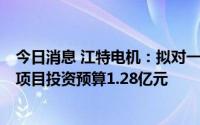 今日消息 江特电机：拟对一期云母提锂产线进行升级改造，项目投资预算1.28亿元