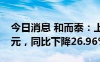 今日消息 和而泰：上半年归母净利润2.02亿元，同比下降26.96%