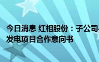 今日消息 红相股份：子公司与亿盛能源签署屋顶分布式光伏发电项目合作意向书