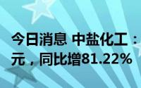 今日消息 中盐化工：上半年归母净利13.96亿元，同比增81.22%