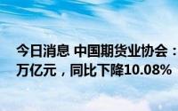 今日消息 中国期货业协会：上半年期货市场成交额257.48万亿元，同比下降10.08%