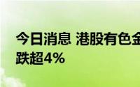 今日消息 港股有色金属板块普跌，招金矿业跌超4%