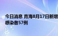 今日消息 青海8月17日新增本土确诊病例3例、本土无症状感染者57例