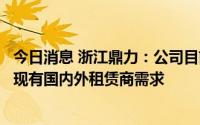 今日消息 浙江鼎力：公司目前满产生产，生产能力可以满足现有国内外租赁商需求