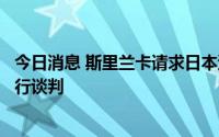 今日消息 斯里兰卡请求日本邀请斯主要债权国就债务重组进行谈判