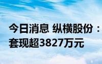 今日消息 纵横股份：持股5%以上大股东减持套现超3827万元