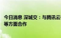 今日消息 深城交：与腾讯云在智慧交通、数字孪生城市建设等方面合作