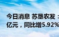 今日消息 苏垦农发：上半年归母净利润3.48亿元，同比增5.92%