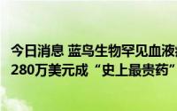 今日消息 蓝鸟生物罕见血液病基因疗法获美FDA批准，定价280万美元成“史上最贵药”