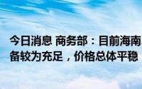 今日消息 商务部：目前海南、西藏、新疆等地生活必需品储备较为充足，价格总体平稳