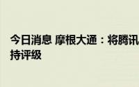 今日消息 摩根大通：将腾讯目标价上调至465港元，维持增持评级