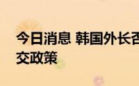今日消息 韩国外长否认对日本采取低姿态外交政策