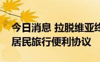 今日消息 拉脱维亚终止与俄罗斯签署的两国居民旅行便利协议