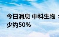 今日消息 中科生物：预期上半年净利润将减少约50%
