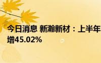 今日消息 新瀚新材：上半年归母净利润4978.79万元，同比增45.02%