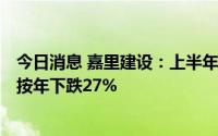 今日消息 嘉里建设：上半年公司股东应占溢利27.5亿港元，按年下跌27%