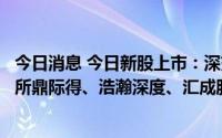 今日消息 今日新股上市：深交所源飞宠物、博纳影业，上交所鼎际得、浩瀚深度、汇成股份