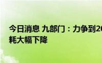 今日消息 九部门：力争到2030年纯电动乘用车新车平均电耗大幅下降