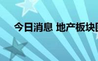 今日消息 地产板块回弹，我爱我家涨停