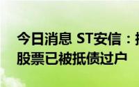 今日消息 ST安信：控股股东所持公司1亿股股票已被抵债过户