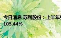 今日消息 苏利股份：上半年归母净利润1.99亿元，同比增长105.44%