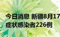 今日消息 新疆8月17日新增确诊病例9例、无症状感染者226例