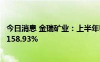 今日消息 金瑞矿业：上半年归母净利5407.17万元，同比增158.93%