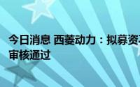 今日消息 西菱动力：拟募资不超3.36亿元定增申请获深交所审核通过