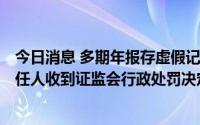今日消息 多期年报存虚假记载，*ST蓝盾及时任董事长等责任人收到证监会行政处罚决定书，合计被罚超1500万元