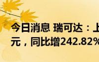 今日消息 瑞可达：上半年归母净利润1.26亿元，同比增242.82%