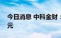 今日消息 中科金财：上半年亏损1772.94万元