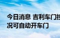 今日消息 吉利车门控制新专利公布，紧急情况可自动开车门